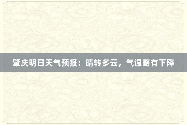 肇庆明日天气预报：晴转多云，气温略有下降