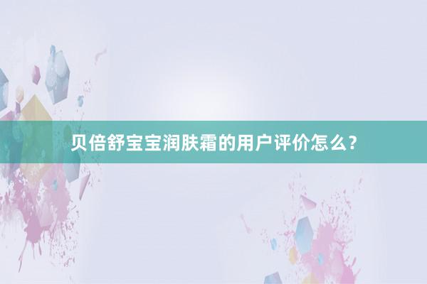 贝倍舒宝宝润肤霜的用户评价怎么？